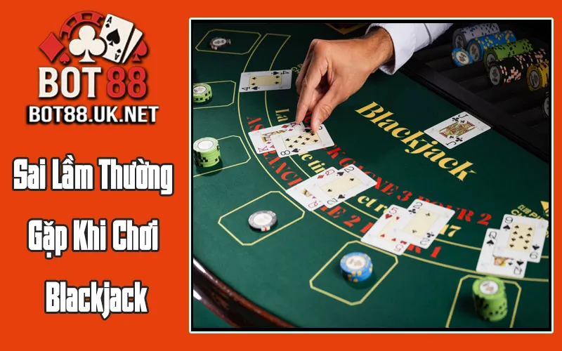 Sai Lầm Thường Gặp Khi Chơi Blackjack Sai Lầm Thường Gặp Khi Chơi Blackjack