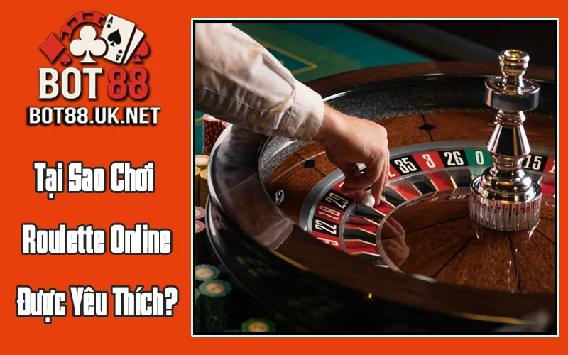 Tại Sao Chơi Roulette Online Được Yêu Thích?