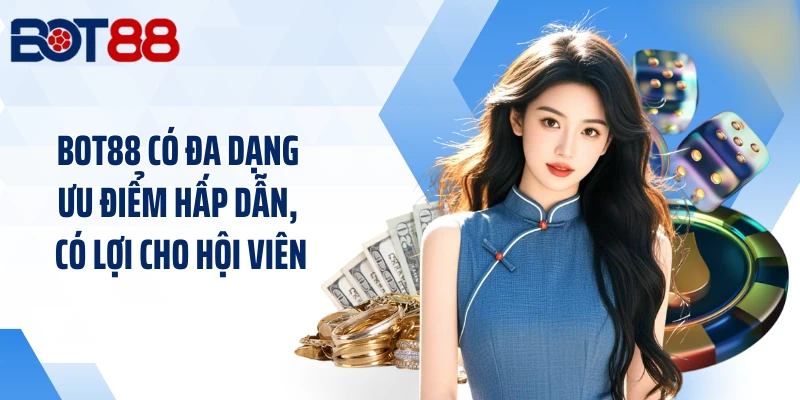 BOT88 có đa dạng ưu điểm hấp dẫn, có lợi cho hội viên