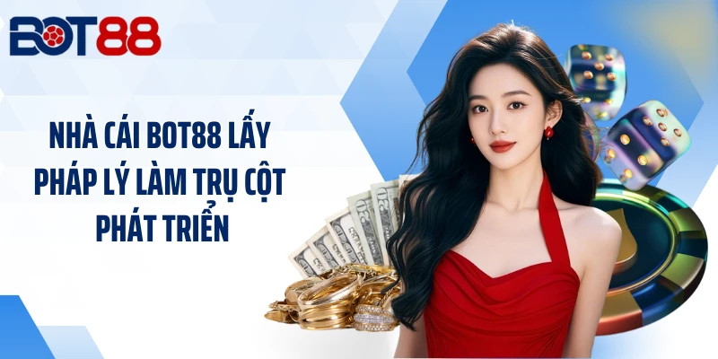 Nhà cái BOT88 lấy pháp lý làm trụ cột phát triển