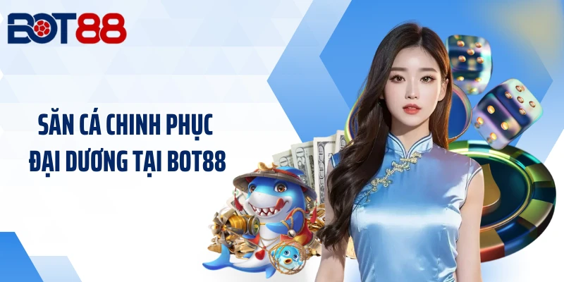 Săn cá chinh phục đại dương tại BOT88